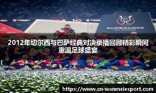 2012年切尔西与巴萨经典对决录播回顾精彩瞬间重温足球盛宴