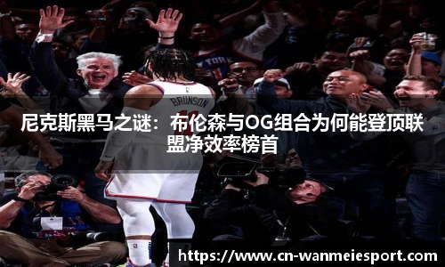 尼克斯黑马之谜：布伦森与OG组合为何能登顶联盟净效率榜首