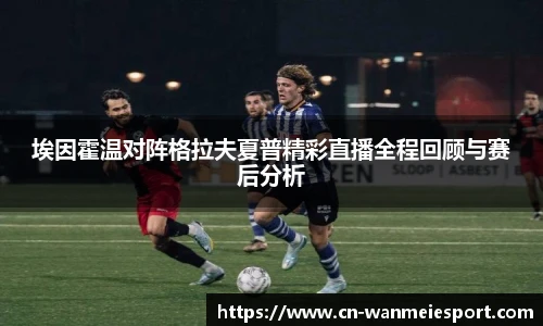 埃因霍温对阵格拉夫夏普精彩直播全程回顾与赛后分析