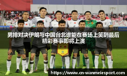 男排对决伊朗与中国台北谁能在赛场上笑到最后精彩赛事即将上演