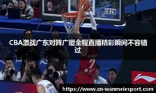 CBA激战广东对阵广厦全程直播精彩瞬间不容错过
