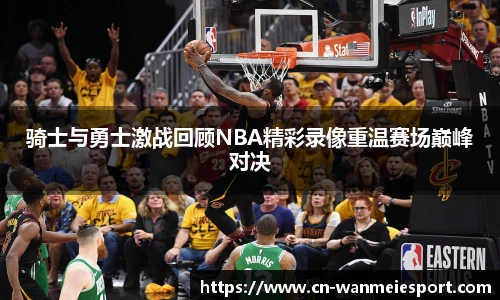骑士与勇士激战回顾NBA精彩录像重温赛场巅峰对决
