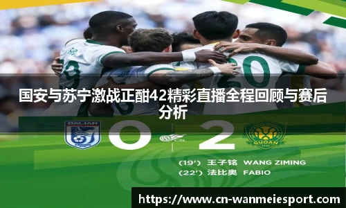 国安与苏宁激战正酣42精彩直播全程回顾与赛后分析