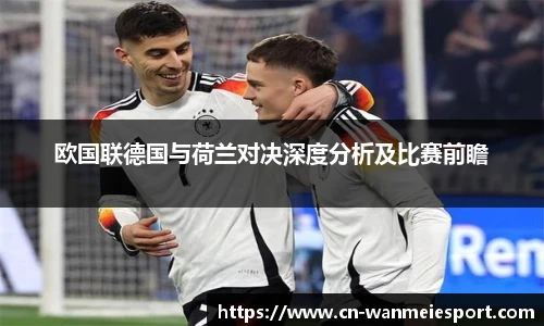 欧国联德国与荷兰对决深度分析及比赛前瞻