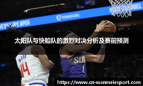 太阳队与快船队的激烈对决分析及赛前预测