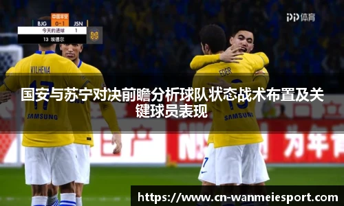 国安与苏宁对决前瞻分析球队状态战术布置及关键球员表现