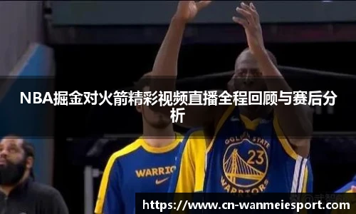 NBA掘金对火箭精彩视频直播全程回顾与赛后分析