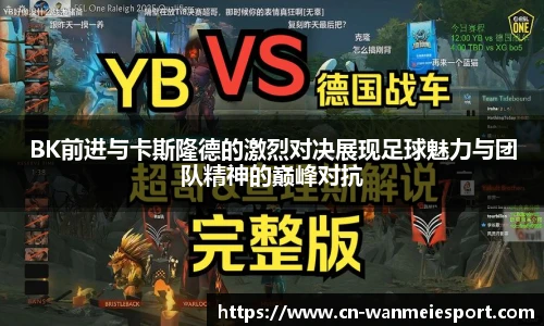 BK前进与卡斯隆德的激烈对决展现足球魅力与团队精神的巅峰对抗