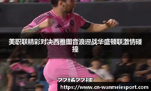 美职联精彩对决西雅图音浪迎战华盛顿联激情碰撞