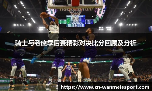 骑士与老鹰季后赛精彩对决比分回顾及分析