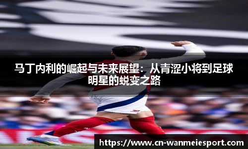 马丁内利的崛起与未来展望:从青涩小将到足球明星的蜕变之路